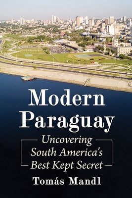 Modern Paraguay: Uncovering South America's Best Kept Secret Paperback McFarland and Company, Inc.