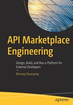 API Marketplace Engineering: Design, Build, and Run a Platform for External Developers by Dorasamy, Rennay