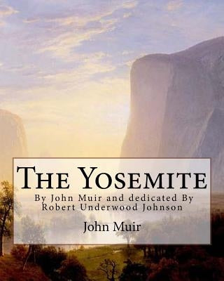 The Yosemite, By John Muir and dedicated By Robert Underwood Johnson: Robert Underwood Johnson (January 12, 1853 - October 14, 1937) was a U.S. writer Paperback Createspace Independent Publishing Platform