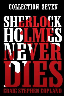 Sherlock Holmes Never Dies -- Collection Seven: Four new Sherlock Holmes Mysteries Paperback Createspace Independent Publishing Platform