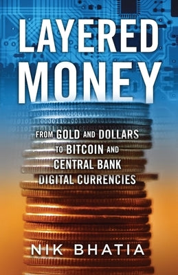 Layered Money: From Gold and Dollars to Bitcoin and Central Bank Digital Currencies Paperback Nikhil Bhatia