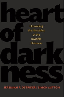 Heart of Darkness: Unraveling the Mysteries of the Invisible Universe by Ostriker, Jeremiah P.