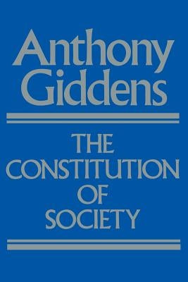 The Constitution of Society: Outline of the Theory of Structuration Paperback University of California Press