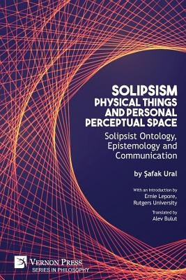 Solipsism, Physical Things and Personal Perceptual Space: Solipsist Ontology, Epistemology and Communication Paperback Vernon Press