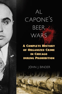 Al Capone's Beer Wars: A Complete History of Organized Crime in Chicago during Prohibition by Binder, John J.
