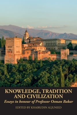 Knowledge, Tradition and Civilization: Essays in honour of Professor Osman Bakar by Aljunied, Khairudin