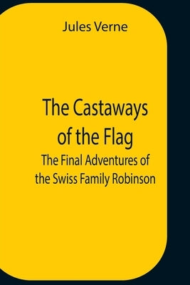 The Castaways Of The Flag; The Final Adventures Of The Swiss Family Robinson Paperback Alpha Edition