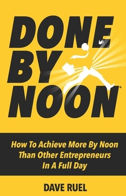 Done By Noon(R): How To Achieve More By Noon Than Other Entrepreneurs In A Full Day Paperback Musclemind Media Inc.