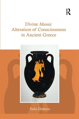 Divine Mania: Alteration of Consciousness in Ancient Greece Paperback Routledge