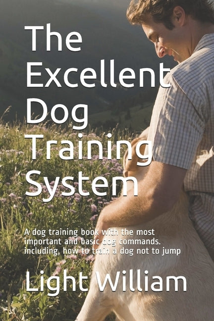 The Excellent Dog Training System: A dog training book with the most important and basic dog commands. including, how to train a dog not to jump Paperback Independently Published