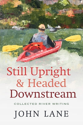 Still Upright & Headed Downstream: Collected River Writing Mercer University Press