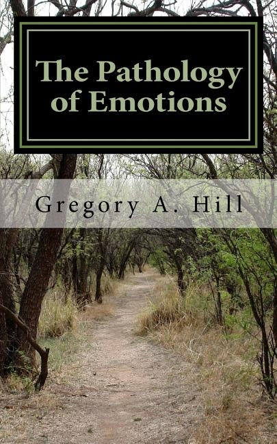 The Pathology of Emotions: A deeper look into the source of bad decisions and dysfunctional relationships Paperback Createspace Independent Publishing Platform