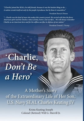'Charlie, Don't Be a Hero': A Mother's Story of the Extraordinary Life of Her Son, U.S. Navy SEAL Charles Keating IV by Keating-Joseph, Krista