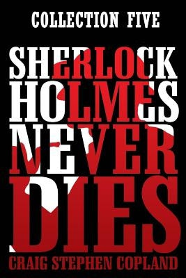 Sherlock Holmes Never Dies: Collection Five: New Sherlock Holmes Mysteries: Boxed Set Paperback Createspace Independent Publishing Platform