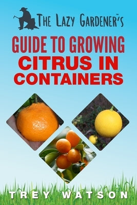 The Lazy Gardener's Guide to Growing Citrus in Containers Paperback Legg Creek Publishing