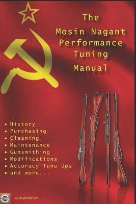 The Mosin Nagant Performance Tuning Handbook: Gunsmithing tips for modifying your Mosin Nagant rifle Paperback Independently Published