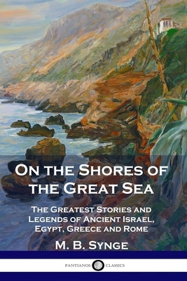 On the Shores of the Great Sea: The Greatest Stories and Legends of Ancient Israel, Egypt, Greece and Rome Paperback Pantianos Classics
