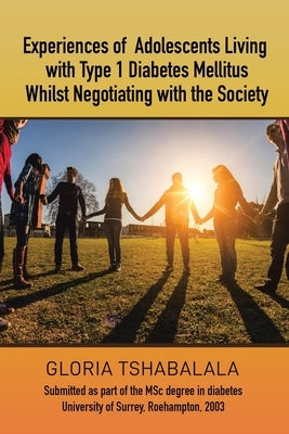 Experiences of Adolescents Living with Type 1 Diabetes Mellitus whilst Negotiating with the Society: Submitted as part of the MSc degree in diabetes U Paperback West Point Print and Media LLC