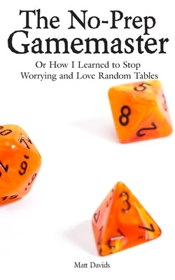 The No-Prep Gamemaster: Or How I Learned to Stop Worrying and Love Random Tables Paperback Dicegeeks