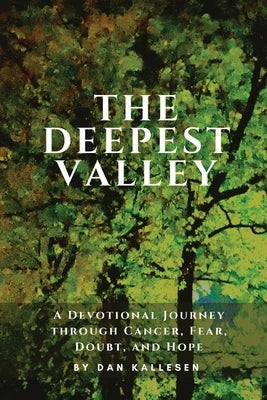 The Deepest Valley: A Devotional Journey through Cancer, Fear, Doubt, and Hope Paperback Dan Kallesen