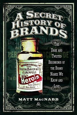 A Secret History of Brands: The Dark and Twisted Beginnings of the Brand Names We Know and Love Paperback Pen and Sword History