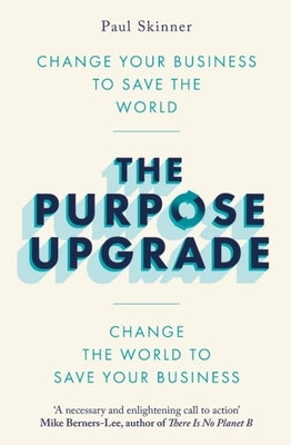 The Purpose Upgrade: Change Your Business to Save the World. Change the World to Save Your Business Paperback Robinson Press