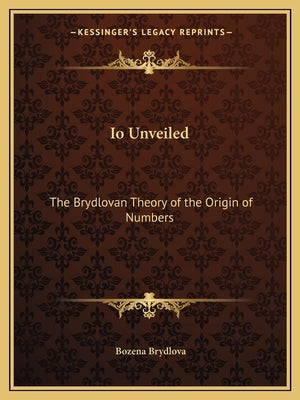 IO Unveiled: The Brydlovan Theory of the Origin of Numbers Paperback Kessinger Publishing