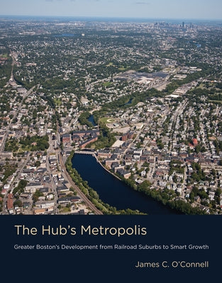 The Hub's Metropolis: Greater Boston's Development from Railroad Suburbs to Smart Growth Paperback MIT Press