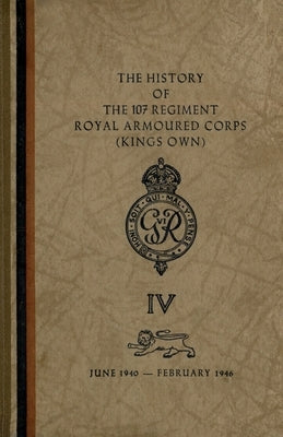 The History of The 107 Regiment Royal Armoured Corps (King's Own): June 1940-February 1946 Paperback Naval & Military Press