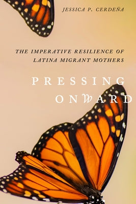 Pressing Onward: The Imperative Resilience of Latina Migrant Mothers Paperback University of California Press