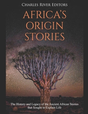 Africa's Origin Stories: The History and Legacy of the Ancient African Stories that Sought to Explain Life Paperback Independently Published