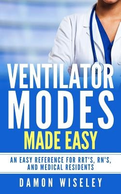 Ventilator Modes Made Easy: An easy reference for RRT's, RN's and Medical Residents Paperback Createspace Independent Publishing Platform