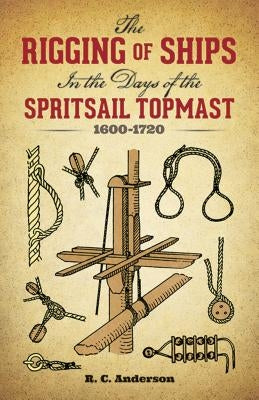 The Rigging of Ships: In the Days of the Spritsail Topmast, 1600-1720 Dover Publications