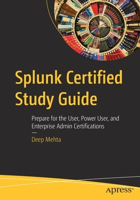 Splunk Certified Study Guide: Prepare for the User, Power User, and Enterprise Admin Certifications Paperback Apress