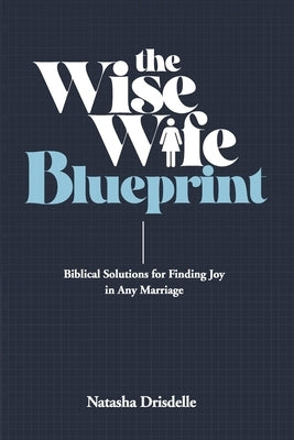 The Wise Wife Blueprint: Biblical Solutions for Finding Joy in Any Marriage Paperback Independently Published