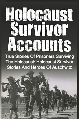 Holocaust Survivor Accounts: True Stories Of Prisoners Surviving The Holocaust: Holocaust Survivor Stories And Heroes Of Auschwitz Paperback Createspace Independent Publishing Platform