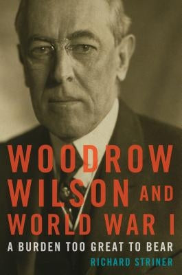 Woodrow Wilson and World War I: A Burden Too Great to Bear Paperback Rowman & Littlefield Publishers