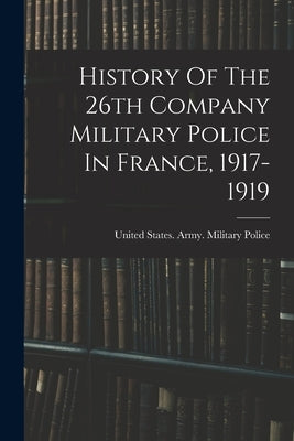 History Of The 26th Company Military Police In France, 1917-1919 Paperback Legare Street Press