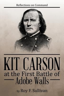 Kit Carson at the First Battle of Adobe Walls: Reflections on Command: Paperback Authorhouse