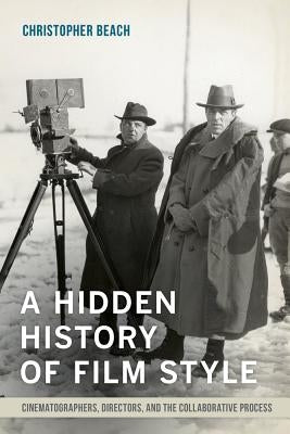 A Hidden History of Film Style: Cinematographers, Directors, and the Collaborative Process Paperback University of California Press