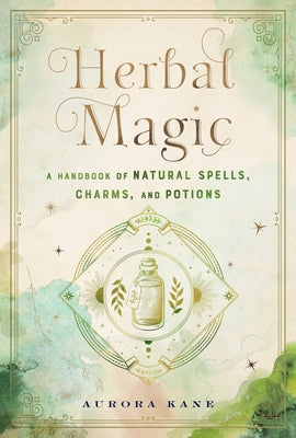 Herbal Magic: A Handbook of Natural Spells, Charms, and Potions by Kane, Aurora