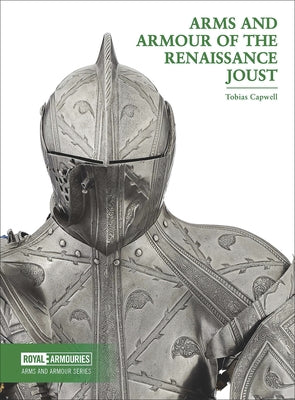 Arms and Armour of the Renaissance Joust by Capwell, Tobias
