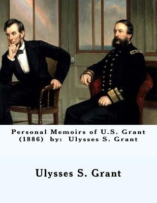 Personal Memoirs of U.S. Grant (1886) by: Ulysses S. Grant Paperback Createspace Independent Publishing Platform