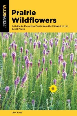 Prairie Wildflowers: A Guide to Flowering Plants from the Midwest to the Great Plains Paperback Falcon Press Publishing