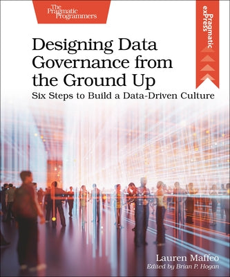 Designing Data Governance from the Ground Up: Six Steps to Build a Data-Driven Culture Paperback Pragmatic Bookshelf