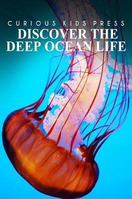 Discover The Deep Ocean Life - Curious Kids Press: Kids book about animals and wildlife, Children's books 4-6 Paperback Createspace Independent Publishing Platform