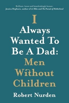 I Always Wanted To Be A Dad: Men Without Children Paperback Robert Nurden