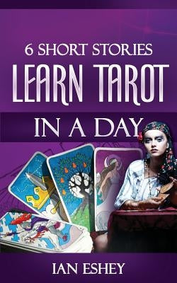 6 Short Stories: Learn Tarot in a Day by Eshey, Ian