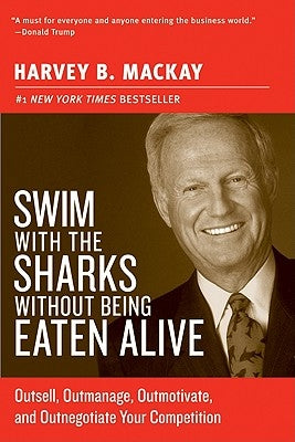 Swim with the Sharks Without Being Eaten Alive: Outsell, Outmanage, Outmotivate, and Outnegotiate Your Competition Harper Business