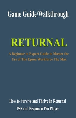 Returnal Game Guide/Walkthrough: How to Survive and Thrive In Returnal Ps5 and Become a Pro Player Paperback Independently Published